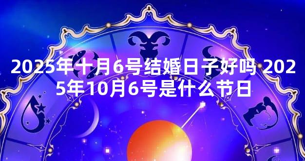 2025年十月6号结婚日子好吗 2025年10月6号是什么节日